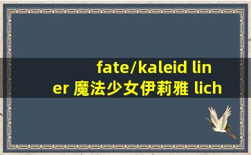 fate/kaleid liner 魔法少女伊莉雅 licht 无名的少女